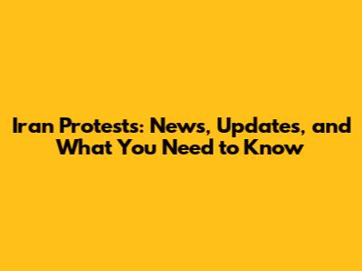 Iran Protests: News, Updates, and What You Need to Know