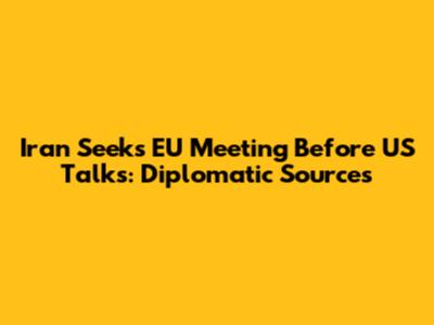 Iran Seeks EU Meeting Before US Talks: Diplomatic Sources
