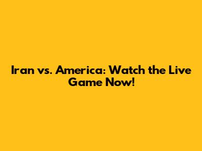 Iran vs. America: Watch the Live Game Now!