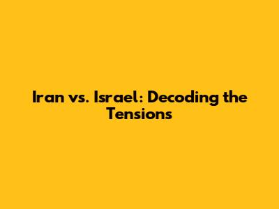 Iran vs. Israel: Decoding the Tensions