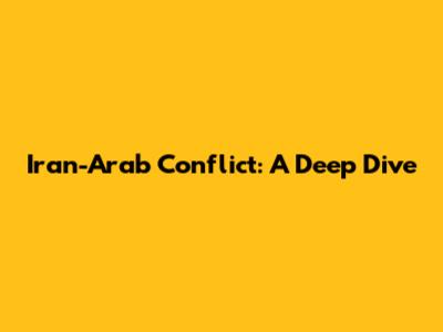 Iran-Arab Conflict: A Deep Dive