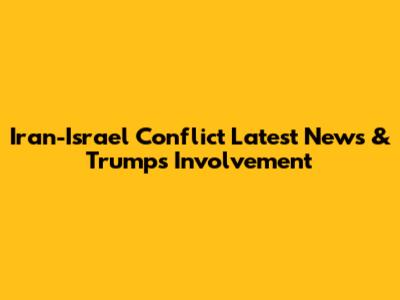 Iran-Israel Conflict Latest News & Trump's Involvement