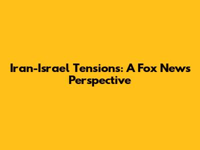 Iran-Israel Tensions: A Fox News Perspective