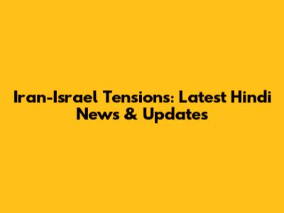 Iran-Israel Tensions: Latest Hindi News & Updates