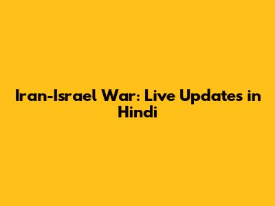 Iran-Israel War: Live Updates in Hindi