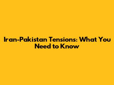 Iran-Pakistan Tensions: What You Need to Know