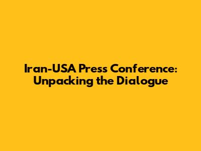 Iran-USA Press Conference: Unpacking the Dialogue
