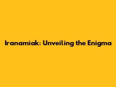Iranamiak: Unveiling the Enigma