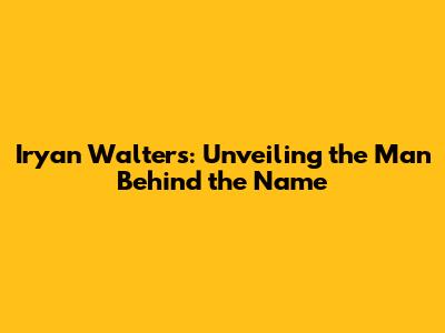 Iryan Walters: Unveiling the Man Behind the Name