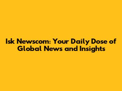 Isk Newscom: Your Daily Dose of Global News and Insights