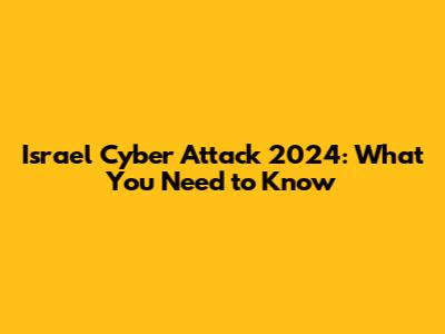 Israel Cyber Attack 2024: What You Need to Know