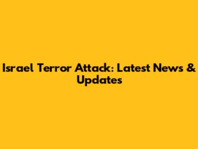 Israel Terror Attack: Latest News & Updates