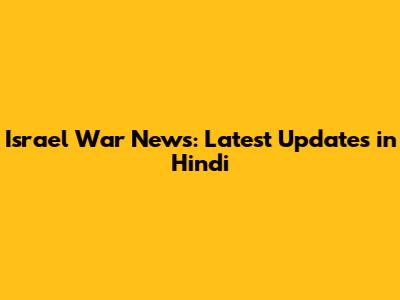 Israel War News: Latest Updates in Hindi