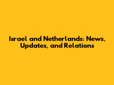 Israel and Netherlands: News, Updates, and Relations