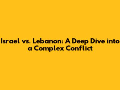 Israel vs. Lebanon: A Deep Dive into a Complex Conflict