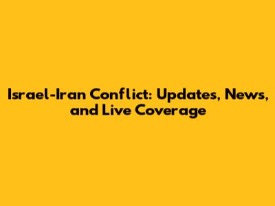 Israel-Iran Conflict: Updates, News, and Live Coverage