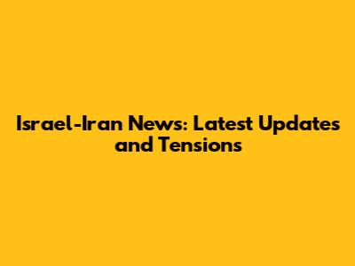 Israel-Iran News: Latest Updates and Tensions