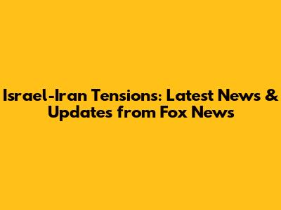 Israel-Iran Tensions: Latest News & Updates from Fox News