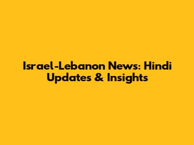 Israel-Lebanon News: Hindi Updates & Insights