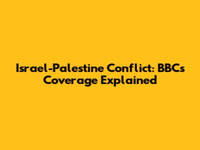 Israel-Palestine Conflict: BBC's Coverage Explained