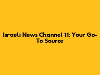 Israeli News Channel 11: Your Go-To Source