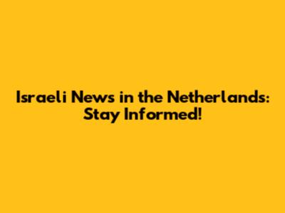Israeli News in the Netherlands: Stay Informed!