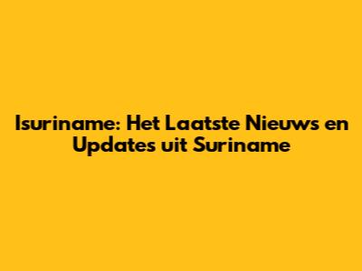 Isuriname: Het Laatste Nieuws en Updates uit Suriname