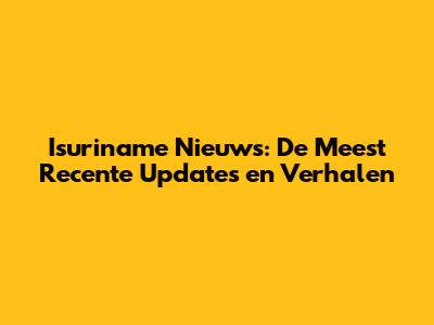 Isuriname Nieuws: De Meest Recente Updates en Verhalen