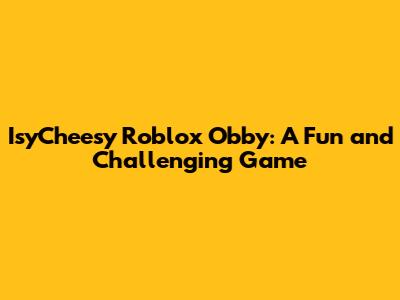 IsyCheesy Roblox Obby: A Fun and Challenging Game