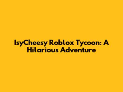 IsyCheesy Roblox Tycoon: A Hilarious Adventure