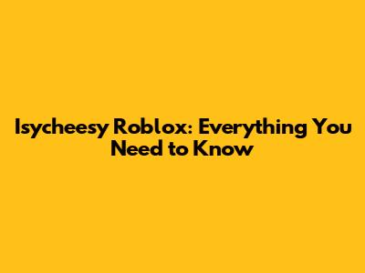 Isycheesy Roblox: Everything You Need to Know