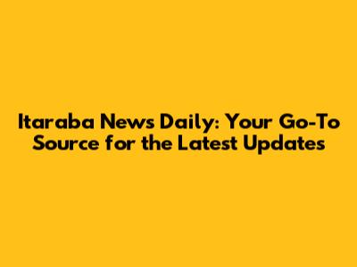 Itaraba News Daily: Your Go-To Source for the Latest Updates