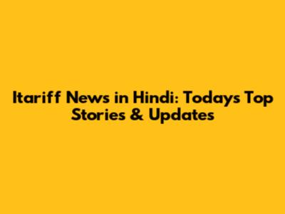 Itariff News in Hindi: Today's Top Stories & Updates