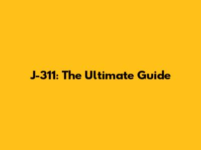J-311: The Ultimate Guide
