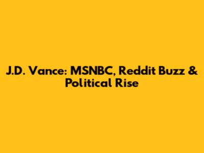 J.D. Vance: MSNBC, Reddit Buzz & Political Rise