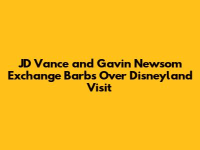 JD Vance and Gavin Newsom Exchange Barbs Over Disneyland Visit