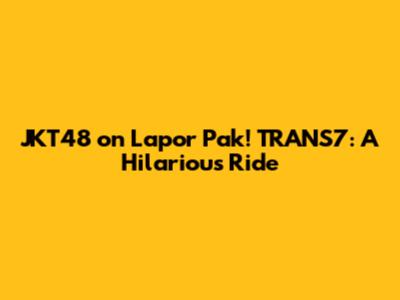 JKT48 on Lapor Pak! TRANS7: A Hilarious Ride