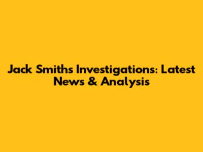 Jack Smith's Investigations: Latest News & Analysis