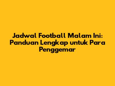 Jadwal Football Malam Ini: Panduan Lengkap untuk Para Penggemar