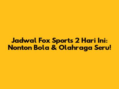Jadwal Fox Sports 2 Hari Ini: Nonton Bola & Olahraga Seru!