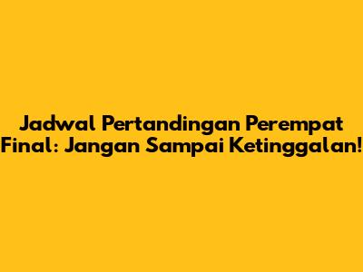 Jadwal Pertandingan Perempat Final: Jangan Sampai Ketinggalan!