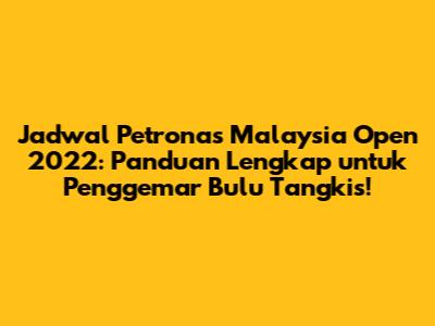 Jadwal Petronas Malaysia Open 2022: Panduan Lengkap untuk Penggemar Bulu Tangkis!