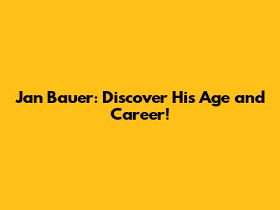 Jan Bauer: Discover His Age and Career!