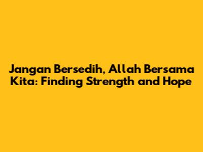 Jangan Bersedih, Allah Bersama Kita: Finding Strength and Hope