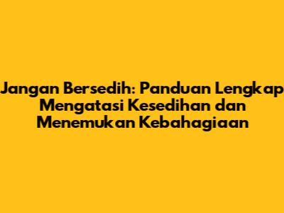 Jangan Bersedih: Panduan Lengkap Mengatasi Kesedihan dan Menemukan Kebahagiaan