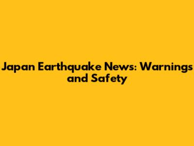 Japan Earthquake News: Warnings and Safety