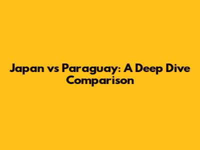 Japan vs Paraguay: A Deep Dive Comparison