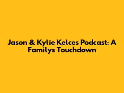 Jason & Kylie Kelce's Podcast: A Family's Touchdown