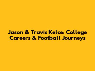 Jason & Travis Kelce: College Careers & Football Journeys