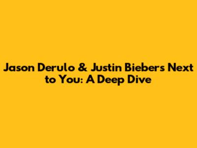 Jason Derulo & Justin Bieber's 'Next to You': A Deep Dive